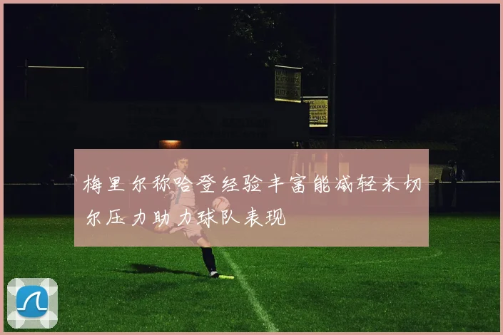 梅里尔称哈登经验丰富能减轻米切尔压力助力球队表现