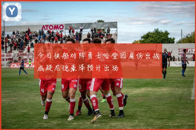今日快船对阵勇士哈登因肩伤出战成疑尼德豪泽预计出场