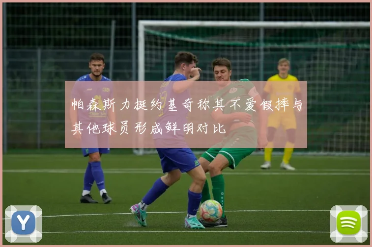 帕森斯力挺约基奇称其不爱假摔与其他球员形成鲜明对比