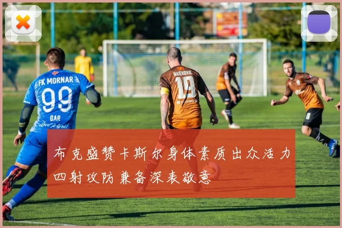 布克盛赞卡斯尔身体素质出众活力四射攻防兼备深表敬意