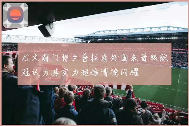 尤文前门将兰普拉看好国米晋级欧冠认为其实力超越博德闪耀