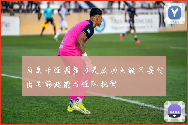 乌度卡强调努力是成功关键只要付出足够就能与强队抗衡