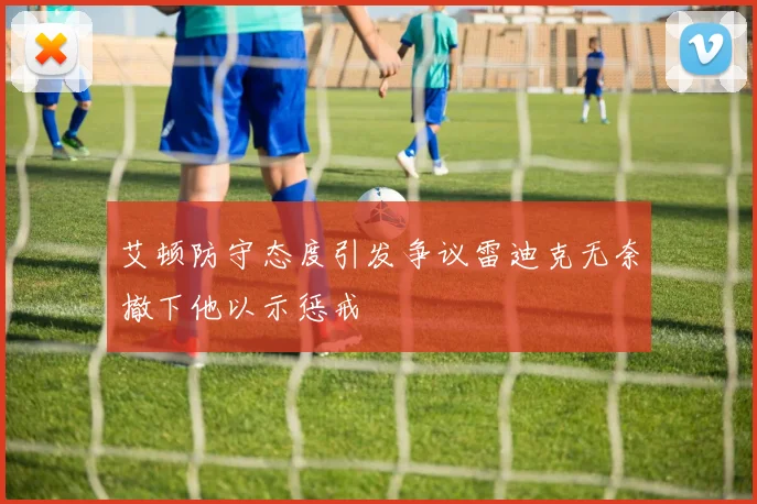 艾顿防守态度引发争议雷迪克无奈撤下他以示惩戒