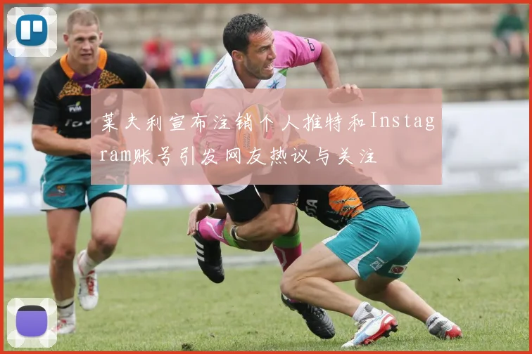 莱夫利宣布注销个人推特和Instagram账号引发网友热议与关注