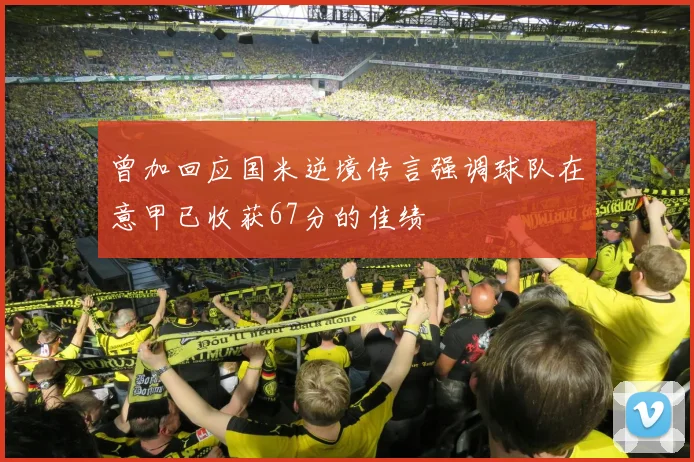 曾加回应国米逆境传言强调球队在意甲已收获67分的佳绩