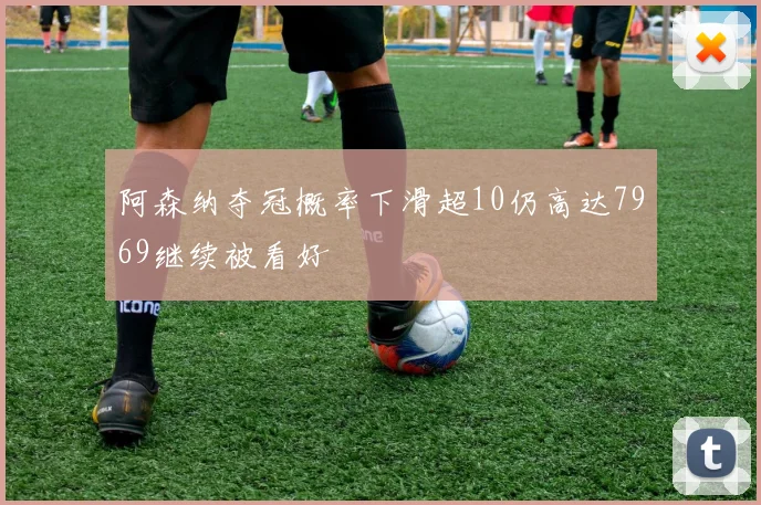阿森纳夺冠概率下滑超10仍高达7969继续被看好
