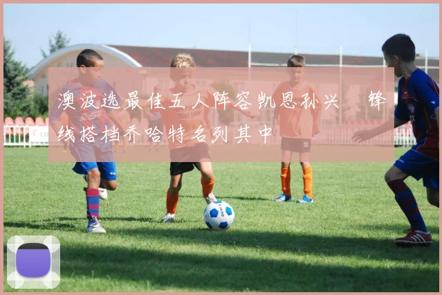 澳波选最佳五人阵容凯恩孙兴慜锋线搭档乔哈特名列其中