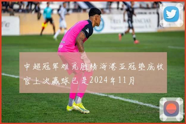 中超冠军难觅胜绩海港亚冠垫底收官上次赢球已是2024年11月