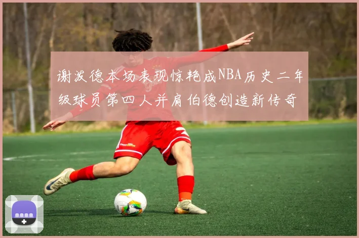 谢泼德本场表现惊艳成NBA历史二年级球员第四人并肩伯德创造新传奇