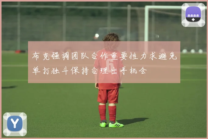 布克强调团队合作重要性力求避免单打独斗保持合理出手机会