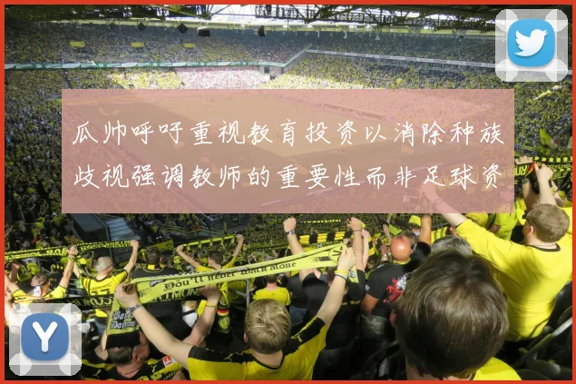 瓜帅呼吁重视教育投资以消除种族歧视强调教师的重要性而非足球资金