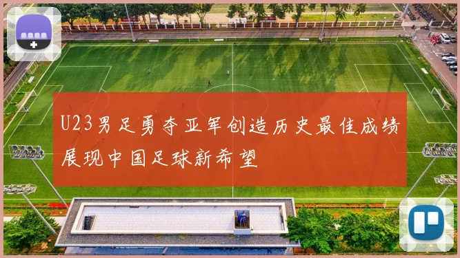 U23男足勇夺亚军创造历史最佳成绩展现中国足球新希望