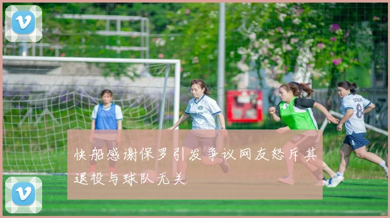 快船感谢保罗引发争议网友怒斥其退役与球队无关