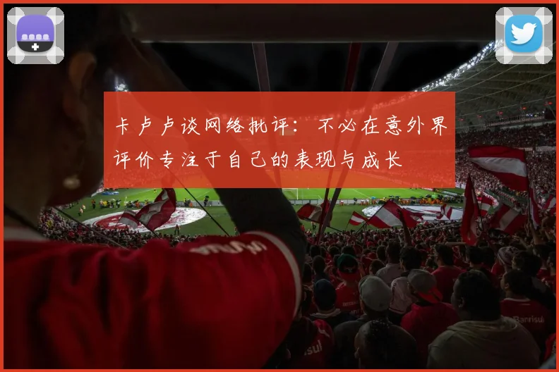 卡卢卢谈网络批评：不必在意外界评价专注于自己的表现与成长